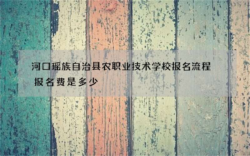 河口瑶族自治县农职业技术学校报名流程 报名费是多少